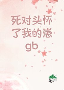 死对头怀了我的崽GB